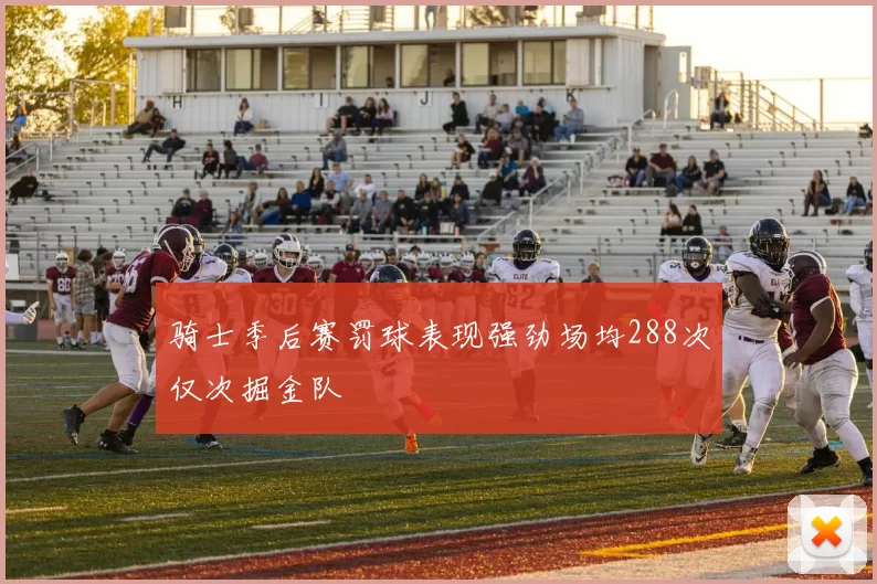 骑士季后赛罚球表现强劲场均288次仅次掘金队
