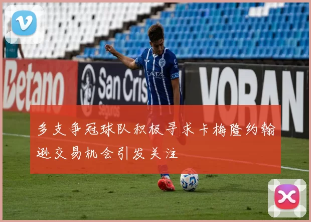 多支争冠球队积极寻求卡梅隆约翰逊交易机会引发关注