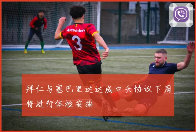 拜仁与塞巴里达达成口头协议下周将进行体检安排