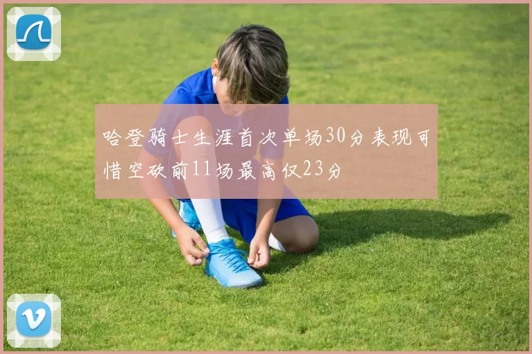 哈登骑士生涯首次单场30分表现可惜空砍前11场最高仅23分