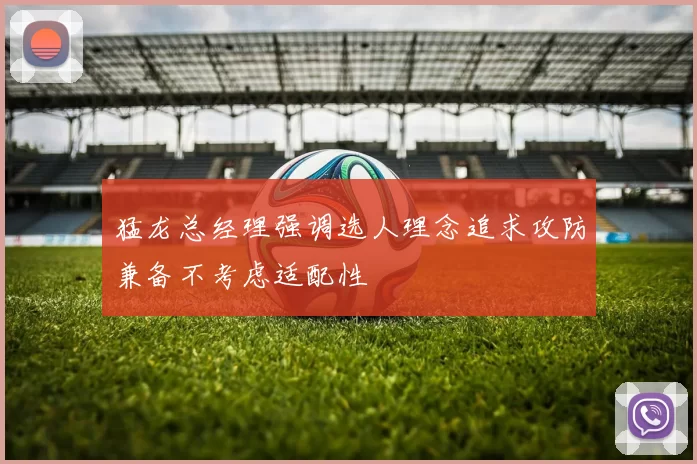 猛龙总经理强调选人理念追求攻防兼备不考虑适配性