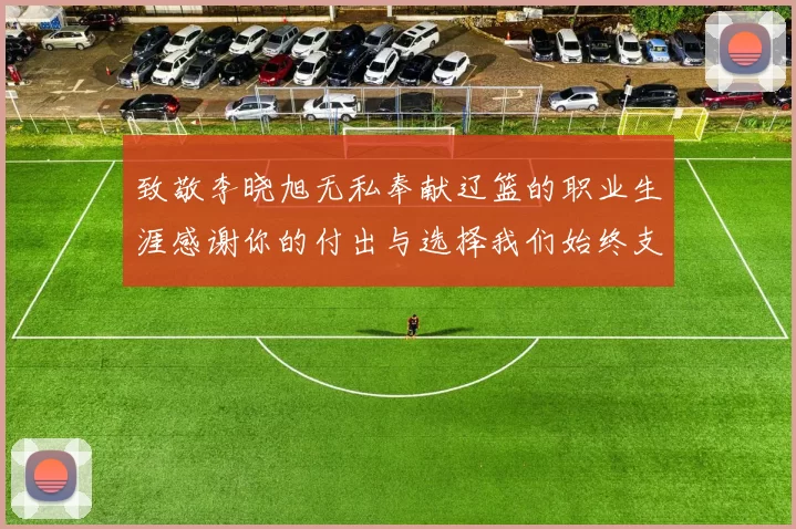 致敬李晓旭无私奉献辽篮的职业生涯感谢你的付出与选择我们始终支持你