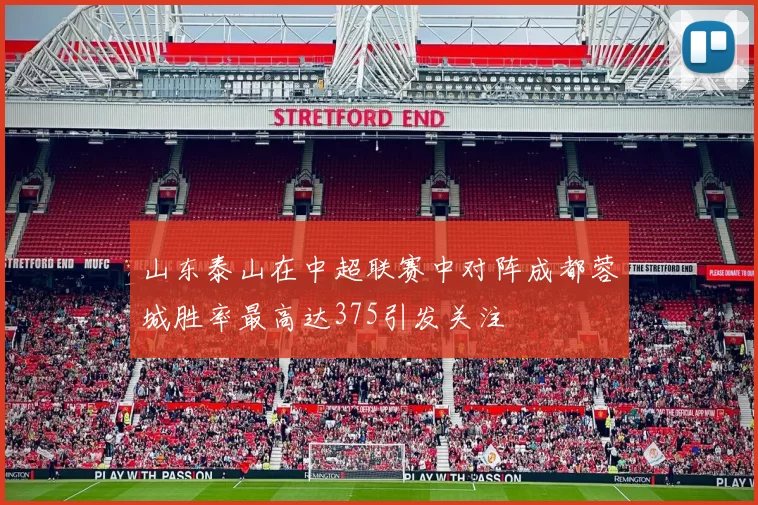 山东泰山在中超联赛中对阵成都蓉城胜率最高达375引发关注