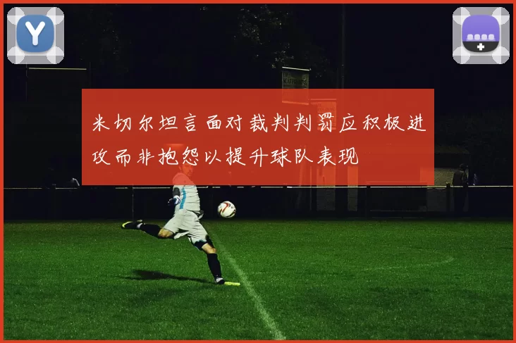 米切尔坦言面对裁判判罚应积极进攻而非抱怨以提升球队表现